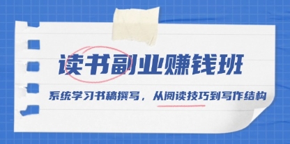 读书副业赚钱班,系统学习书稿撰写,从阅读技巧到写作结构