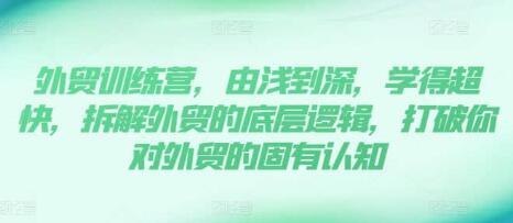《外贸训练营》13年外贸实践经验由浅到深，拆解外贸的底层逻辑